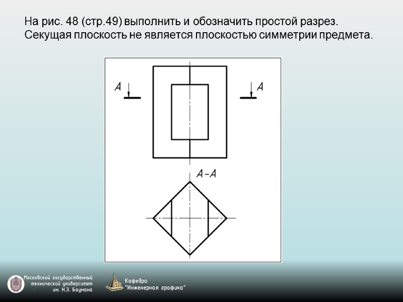 На рис. 48 (стр.49) выполнить и обозначить простой разрез.  Секущая плоскость не является
